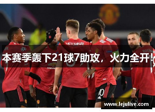 本赛季轰下21球7助攻，火力全开！